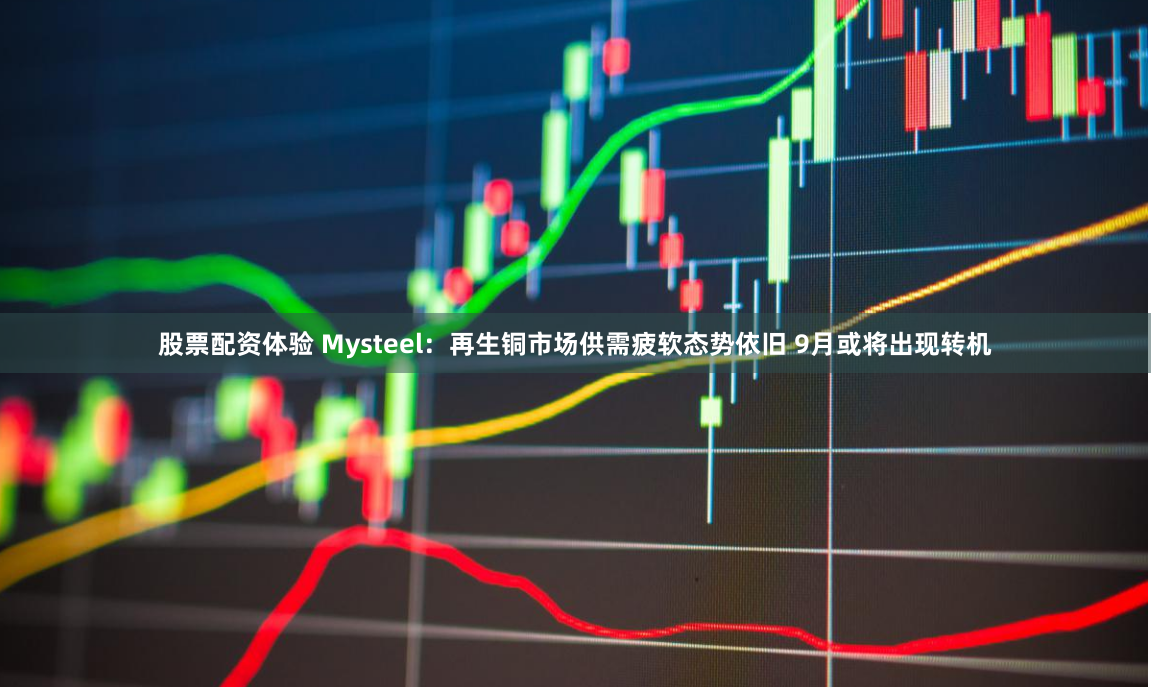 股票配资体验 Mysteel：再生铜市场供需疲软态势依旧 9月或将出现转机