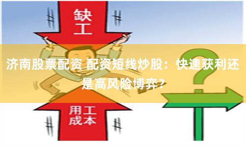 济南股票配资 配资短线炒股：快速获利还是高风险博弈？