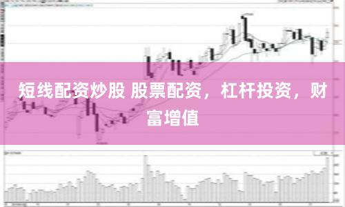 短线配资炒股 股票配资，杠杆投资，财富增值