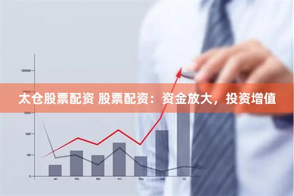 太仓股票配资 股票配资：资金放大，投资增值