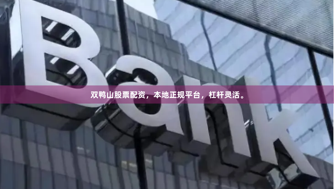 双鸭山股票配资，本地正规平台，杠杆灵活。